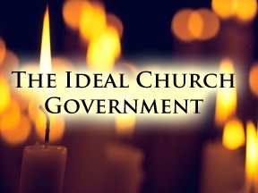 Biblical Church Government Part 6 - The Ideal Government
